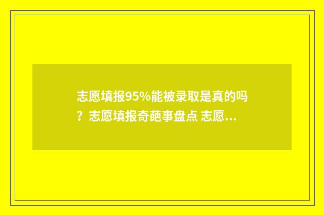志愿填报95%能被录取是真的吗？志愿填报奇葩事盘点 志愿填报概率