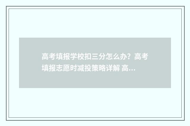高考填报学校扣三分怎么办？高考填报志愿时减投策略详解 高考填报学校扣多少分