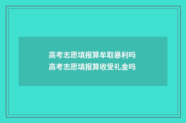 高考志愿填报算牟取暴利吗 高考志愿填报算收受礼金吗