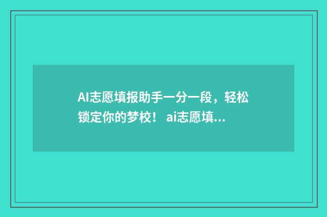 AI志愿填报助手一分一段，轻松锁定你的梦校！ ai志愿填报助手小程序