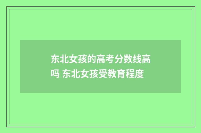 东北女孩的高考分数线高吗 东北女孩受教育程度