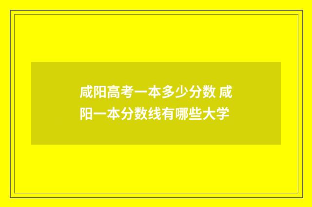 咸阳高考一本多少分数 咸阳一本分数线有哪些大学