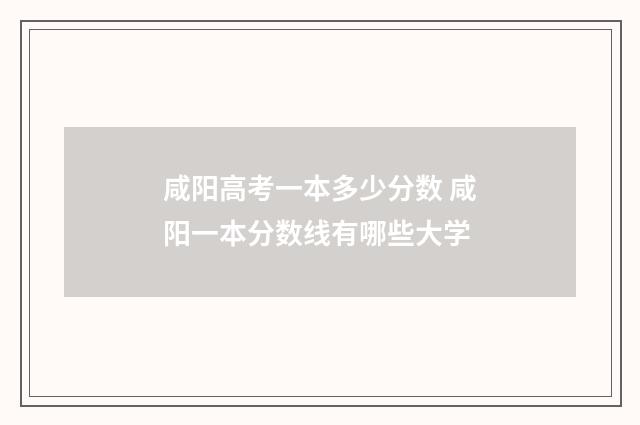 咸阳高考一本多少分数 咸阳一本分数线有哪些大学