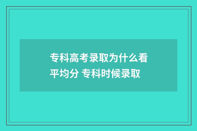 专科高考录取为什么看平均分 专科时候录取