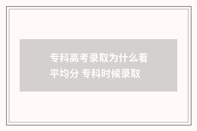 专科高考录取为什么看平均分 专科时候录取