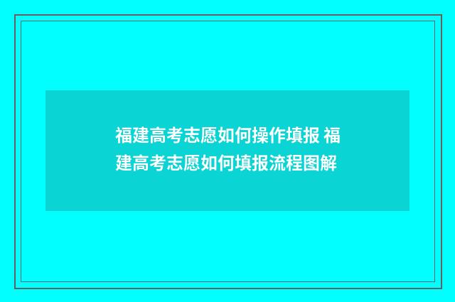 福建高考志愿如何操作填报 福建高考志愿如何填报流程图解
