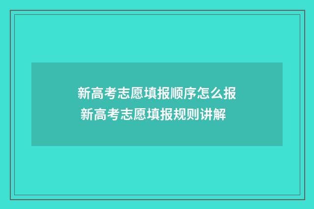 新高考志愿填报顺序怎么报 新高考志愿填报规则讲解