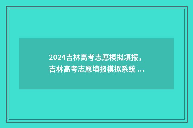 2024吉林高考志愿模拟填报，吉林高考志愿填报模拟系统 2024吉林高考志愿用什么方式