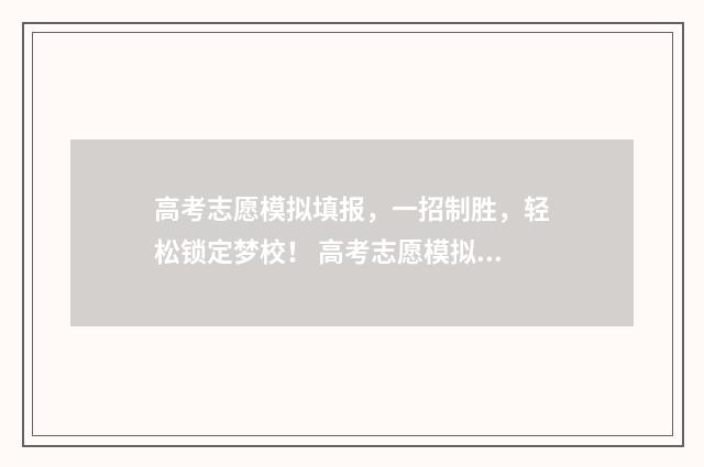高考志愿模拟填报，一招制胜，轻松锁定梦校！ 高考志愿模拟填报免费