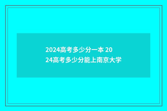 2024高考多少分一本 2024高考多少分能上南京大学