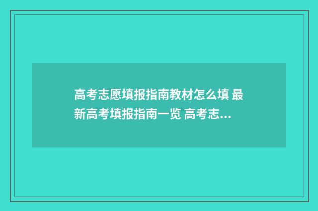 高考志愿填报指南教材怎么填 最新高考填报指南一览 高考志愿填报