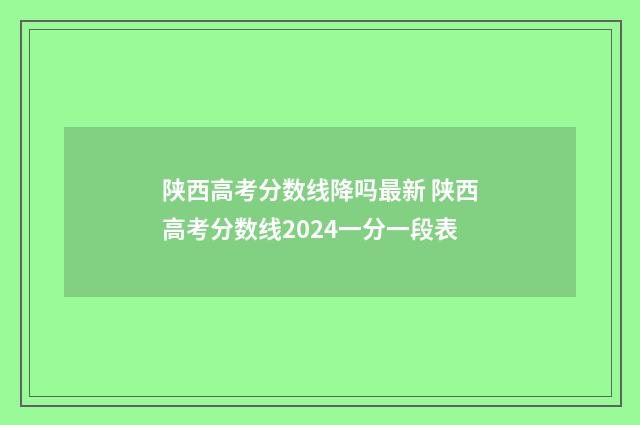 陕西高考分数线降吗最新 陕西高考分数线2024一分一段表