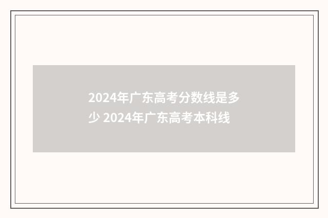 2024年广东高考分数线是多少 2024年广东高考本科线