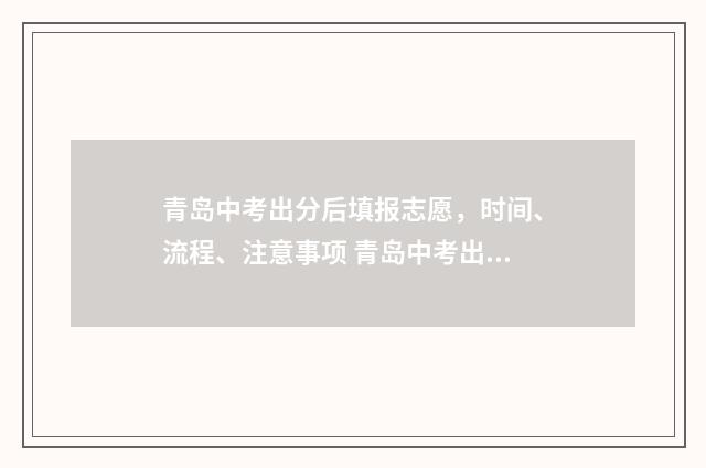 青岛中考出分后填报志愿，时间、流程、注意事项 青岛中考出分时间