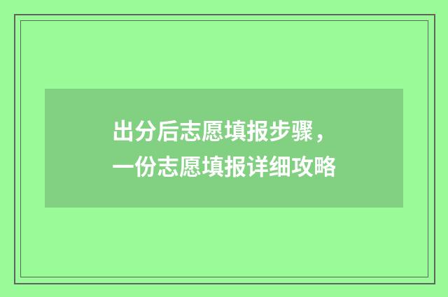 出分后志愿填报步骤，一份志愿填报详细攻略