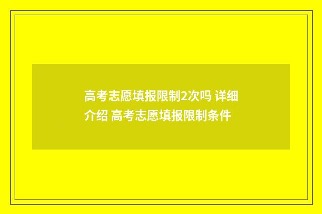 高考志愿填报限制2次吗 详细介绍 高考志愿填报限制条件