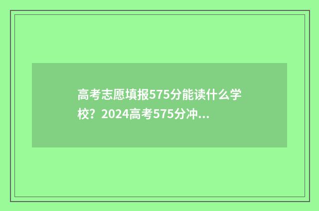 高考志愿填报575分能读什么学校？2024高考575分冲刺名校技巧 高考志愿填报能填几个