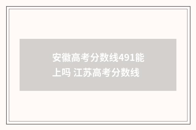 安徽高考分数线491能上吗 江苏高考分数线
