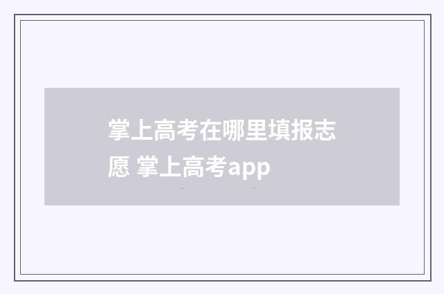 掌上高考在哪里填报志愿 掌上高考app