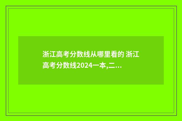 浙江高考分数线从哪里看的 浙江高考分数线2024一本,二本,专科