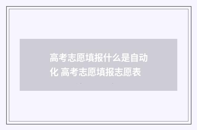 高考志愿填报什么是自动化 高考志愿填报志愿表