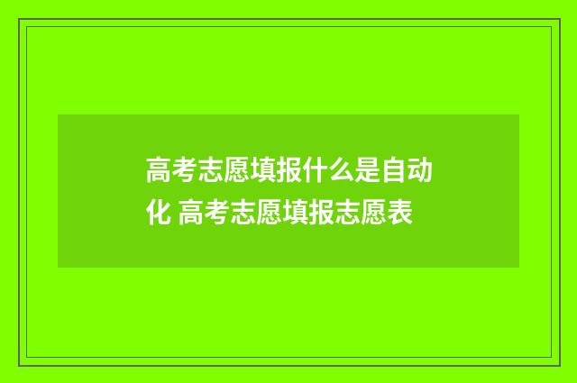 高考志愿填报什么是自动化 高考志愿填报志愿表