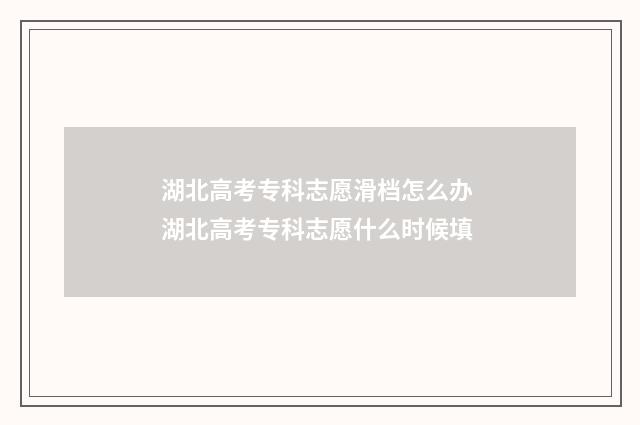 湖北高考专科志愿滑档怎么办 湖北高考专科志愿什么时候填