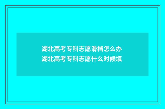 湖北高考专科志愿滑档怎么办 湖北高考专科志愿什么时候填