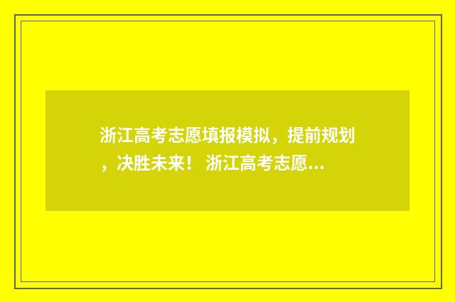 浙江高考志愿填报模拟,提前规划,决胜未来! 浙江高考志愿填报录取规则