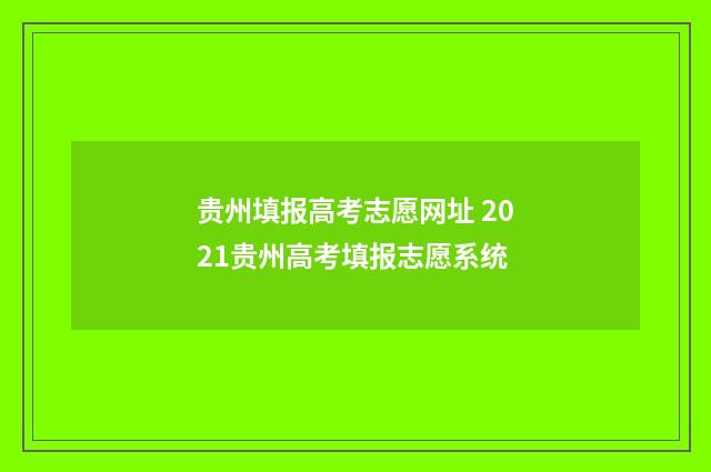 贵州填报高考志愿网址 2021贵州高考填报志愿系统