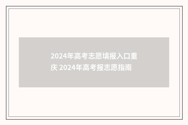 2024年高考志愿填报入口重庆 2024年高考报志愿指南