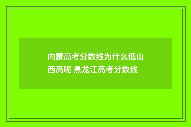 内蒙高考分数线为什么低山西高呢 黑龙江高考分数线