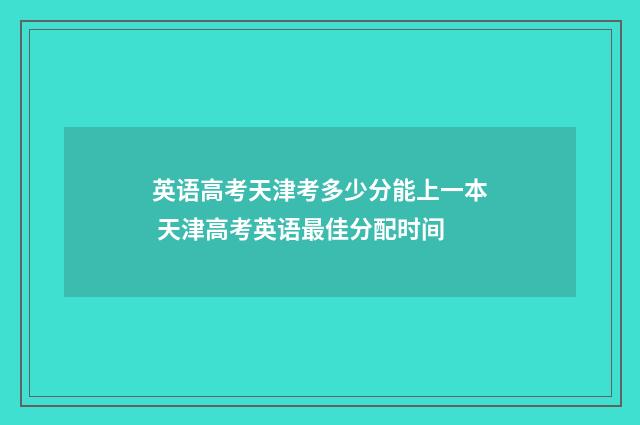 英语高考天津考多少分能上一本 天津高考英语最佳分配时间