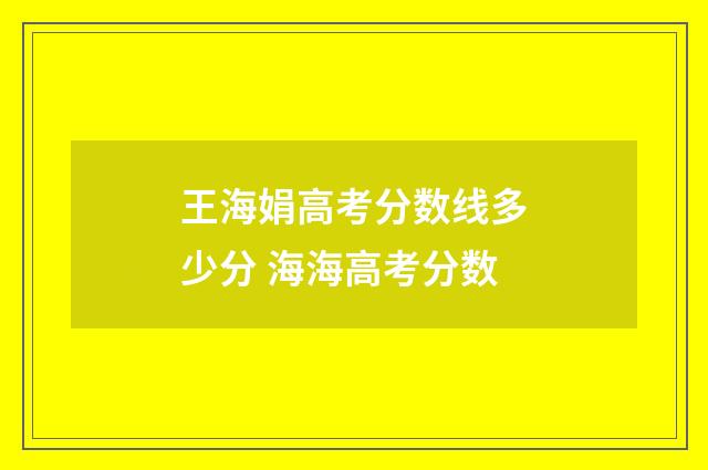 王海娟高考分数线多少分 海海高考分数