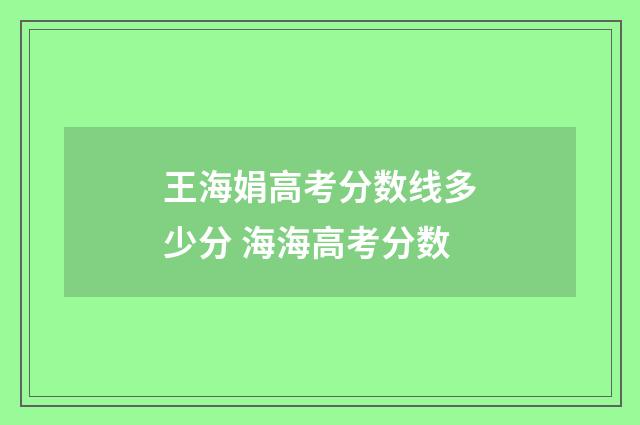 王海娟高考分数线多少分 海海高考分数