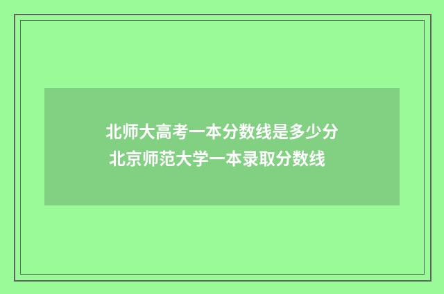 北师大高考一本分数线是多少分 北京师范大学一本录取分数线