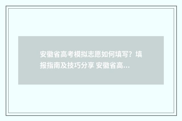 安徽省高考模拟志愿如何填写？填报指南及技巧分享 安徽省高考模拟填报志愿系统入口
