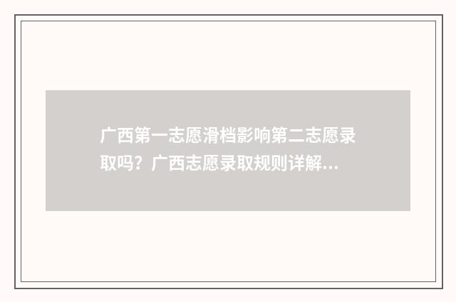 广西第一志愿滑档影响第二志愿录取吗？广西志愿录取规则详解 广西第一志愿能填报几个学校