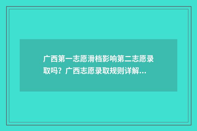 广西第一志愿滑档影响第二志愿录取吗？广西志愿录取规则详解 广西第一志愿能填报几个学校