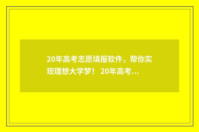20年高考志愿填报软件，帮你实现理想大学梦！ 20年高考志愿填报