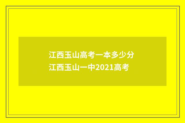 江西玉山高考一本多少分 江西玉山一中2021高考