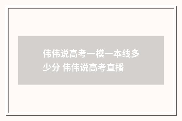 伟伟说高考一模一本线多少分 伟伟说高考直播