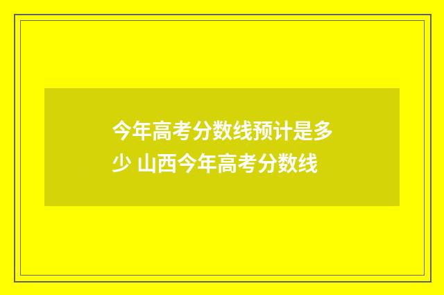 今年高考分数线预计是多少 山西今年高考分数线