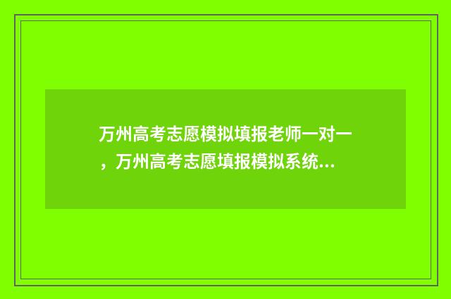 万州高考志愿模拟填报老师一对一，万州高考志愿填报模拟系统 万州中考志愿表