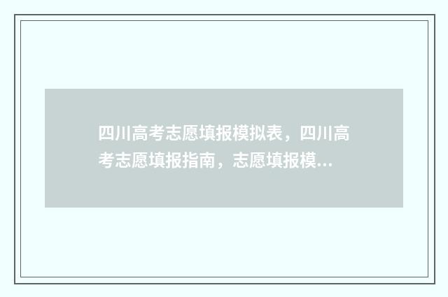 四川高考志愿填报模拟表，四川高考志愿填报指南，志愿填报模拟填报工具 四川高考志愿填报指南手册