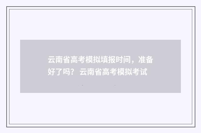 云南省高考模拟填报时间，准备好了吗？ 云南省高考模拟考试