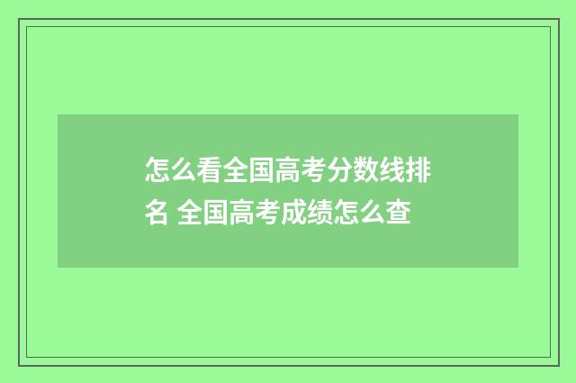 怎么看全国高考分数线排名 全国高考成绩怎么查