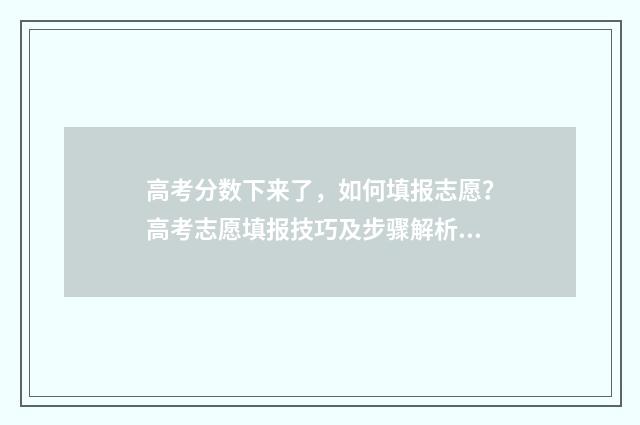 高考分数下来了，如何填报志愿？高考志愿填报技巧及步骤解析 高考分数下来了么