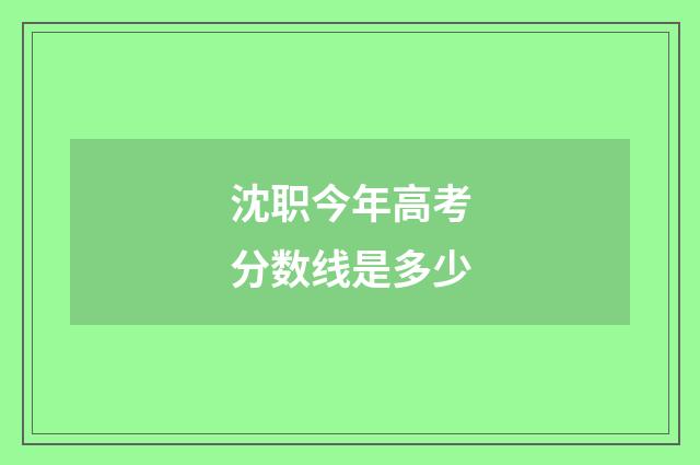 沈职今年高考分数线是多少