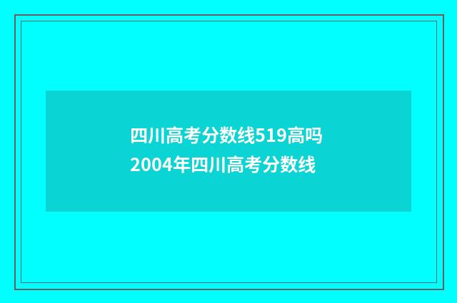 四川高考分数线519高吗 2004年四川高考分数线